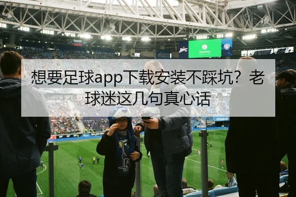 想要足球app下载安装不踩坑？老球迷这几句真心话