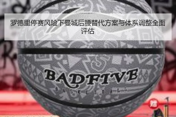罗德里停赛风险下曼城后腰替代方案与体系调整全面评估
