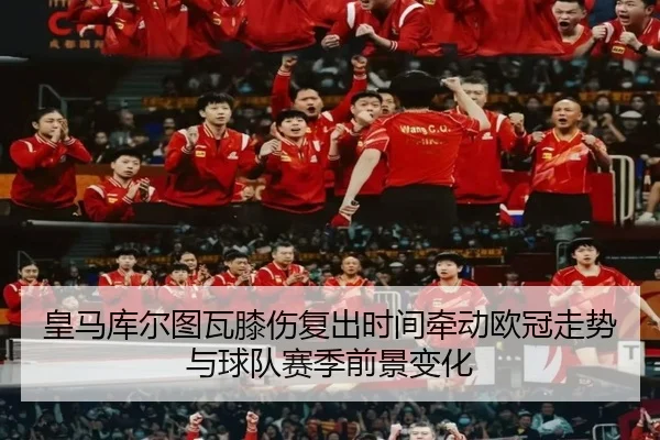 皇马库尔图瓦膝伤复出时间牵动欧冠走势与球队赛季前景变化
