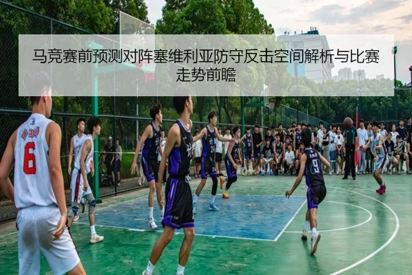 马竞赛前预测对阵塞维利亚防守反击空间解析与比赛走势前瞻